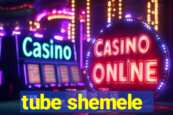 tube shemele